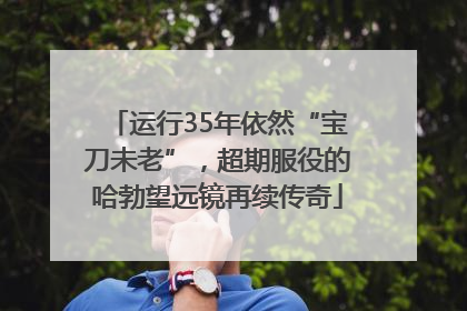 运行35年依然“宝刀未老”，超期服役的哈勃望远镜再续传奇