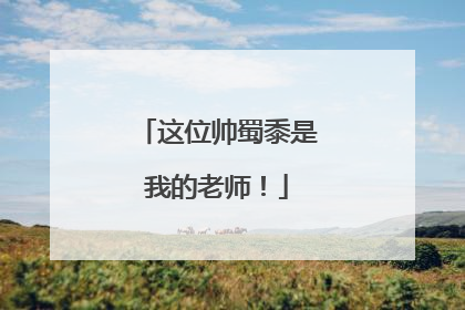 这位帅蜀黍是我的老师！