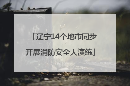 辽宁14个地市同步开展消防安全大演练