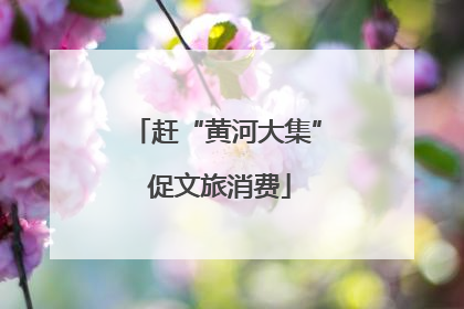 赶“黄河大集” 促文旅消费