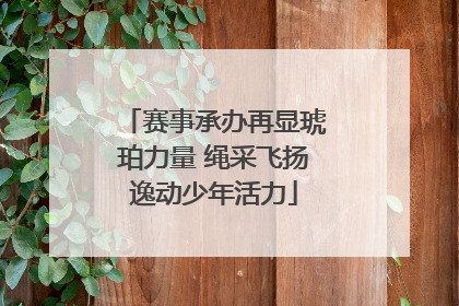 赛事承办再显琥珀力量 绳采飞扬逸动少年活力