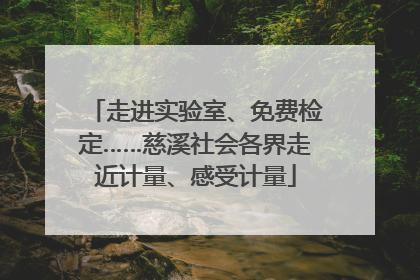 走进实验室、免费检定……慈溪社会各界走近计量、感受计量