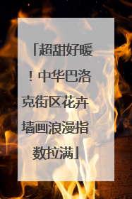 超甜好暖！中华巴洛克街区花卉墙画浪漫指数拉满