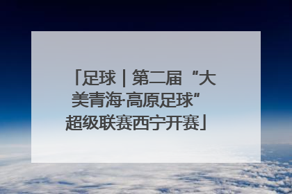足球｜第二届“大美青海·高原足球”超级联赛西宁开赛