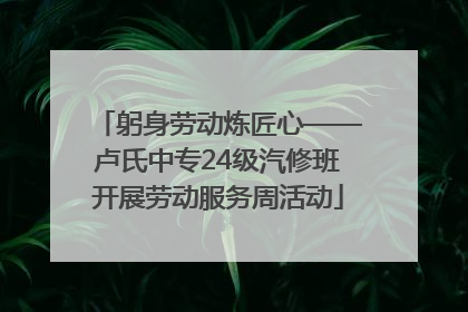 躬身劳动炼匠心——卢氏中专24级汽修班开展劳动服务周活动