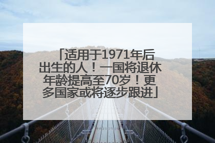 适用于1971年后出生的人！一国将退休年龄提高至70岁！更多国家或将逐步跟进