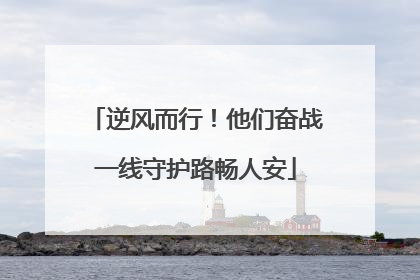 逆风而行！他们奋战一线守护路畅人安