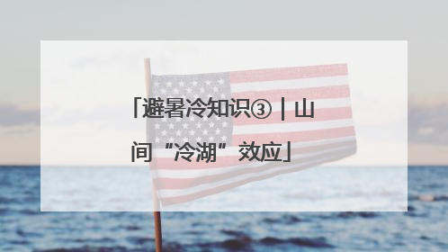避暑冷知识③｜山间“冷湖”效应