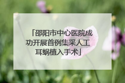 邵阳市中心医院成功开展首例集采人工耳蜗植入手术