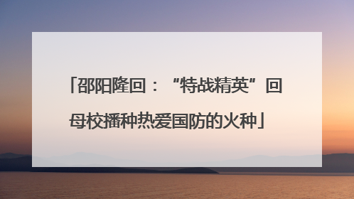 邵阳隆回：“特战精英”回母校播种热爱国防的火种