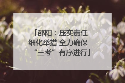 邵阳：压实责任 细化举措 全力确保“三考”有序进行