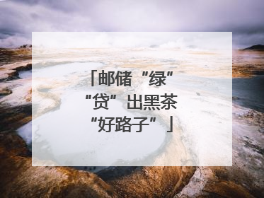 邮储“绿”“贷”出黑茶“好路子”