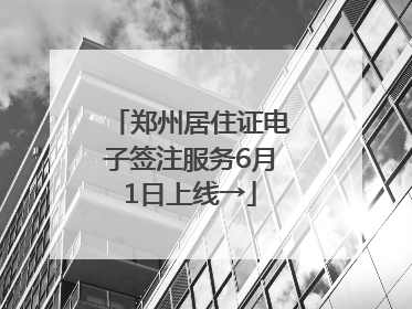 郑州居住证电子签注服务6月1日上线→