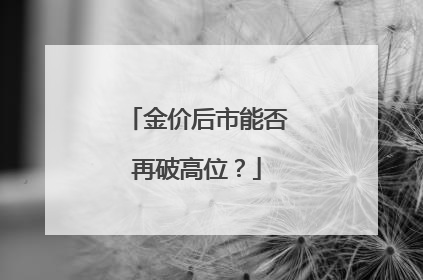 金价后市能否再破高位？