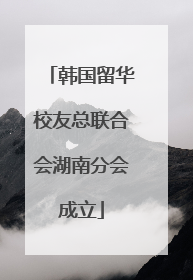韩国留华校友总联合会湖南分会成立