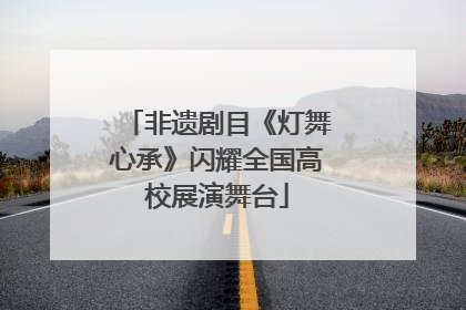 非遗剧目《灯舞心承》闪耀全国高校展演舞台