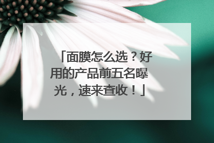 面膜怎么选？好用的产品前五名曝光，速来查收！