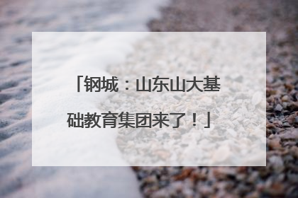 钢城：山东山大基础教育集团来了！