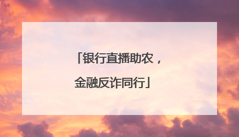 银行直播助农，金融反诈同行