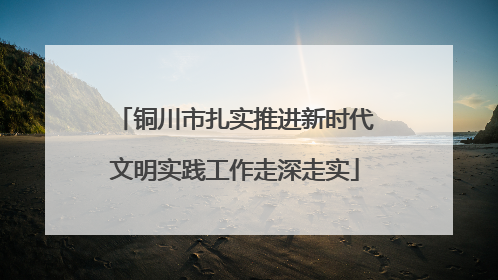 铜川市扎实推进新时代文明实践工作走深走实