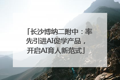 长沙博纳二附中：率先引进AI促学产品，开启AI育人新范式