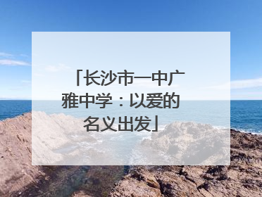 长沙市一中广雅中学：以爱的名义出发