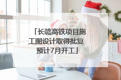 长赣高铁项目施工图设计取得批复 预计7月开工