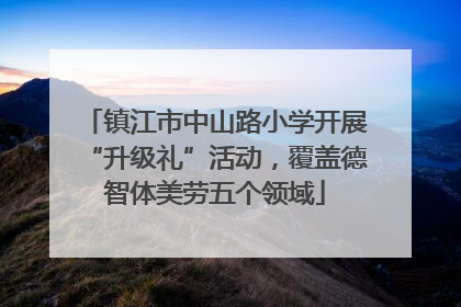 镇江市中山路小学开展“升级礼”活动，覆盖德智体美劳五个领域