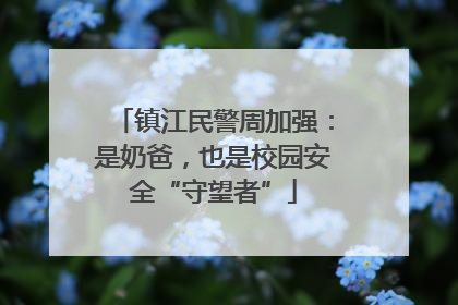 镇江民警周加强：是奶爸，也是校园安全“守望者”