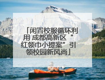 闲置校服循环利用 成都高新区“红领巾小提案”引领校园新风尚