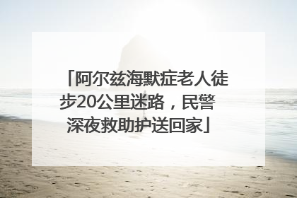阿尔兹海默症老人徒步20公里迷路，民警深夜救助护送回家