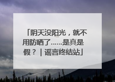 阴天没阳光，就不用防晒了……是真是假？｜谣言终结站