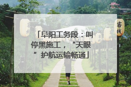 阜阳工务段：叫停黑施工，“天眼”护航运输畅通