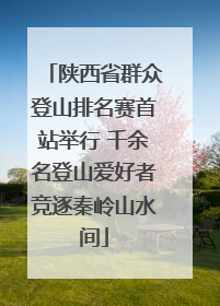 陕西省群众登山排名赛首站举行 千余名登山爱好者竞逐秦岭山水间
