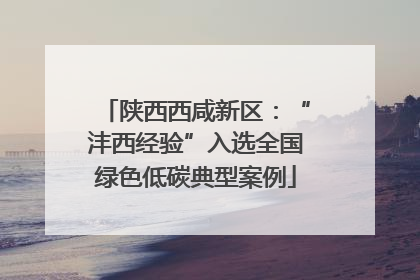 陕西西咸新区：“沣西经验”入选全国绿色低碳典型案例