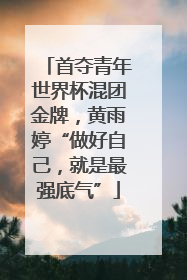 首夺青年世界杯混团金牌，黄雨婷“做好自己，就是最强底气”