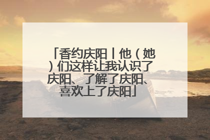 香约庆阳丨他（她）们这样让我认识了庆阳、了解了庆阳、喜欢上了庆阳