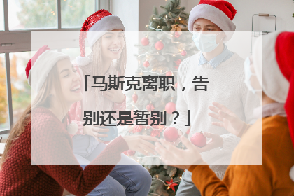 马斯克离职，告别还是暂别？