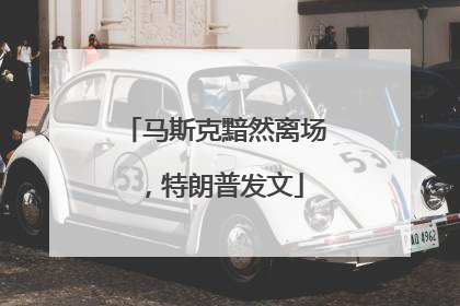 马斯克黯然离场，特朗普发文