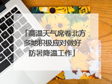 高温天气席卷北方 多地积极应对做好防暑降温工作