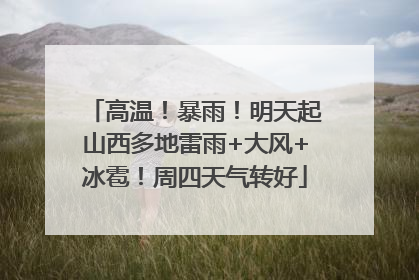 高温！暴雨！明天起山西多地雷雨+大风+冰雹！周四天气转好