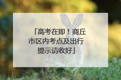 高考在即！商丘市区内考点及出行提示请收好