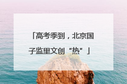高考季到，北京国子监里文创“热”