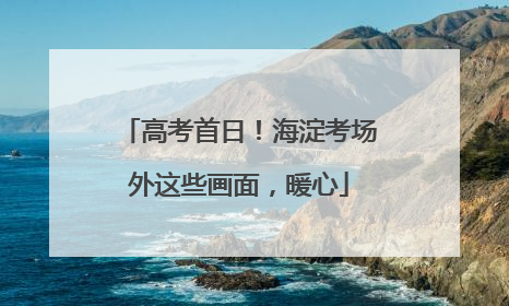 高考首日！海淀考场外这些画面，暖心