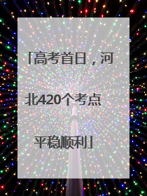 高考首日，河北420个考点平稳顺利