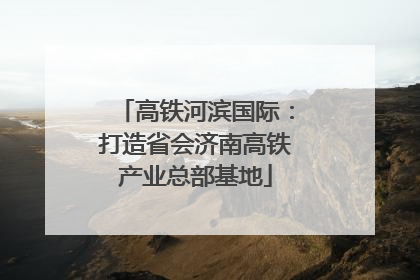 高铁河滨国际：打造省会济南高铁产业总部基地