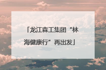 龙江森工集团“林海健康行”再出发