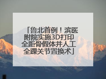 鲁北首例！滨医附院实施3D打印全距骨假体并人工全踝关节置换术