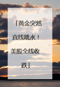 黄金突然直线跳水！美股全线收跌