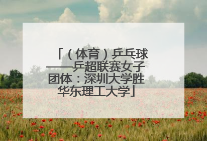 （体育）乒乓球——乒超联赛女子团体：深圳大学胜华东理工大学